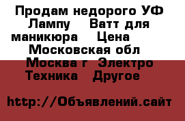 Продам недорого УФ Лампу 36 Ватт для маникюра  › Цена ­ 400 - Московская обл., Москва г. Электро-Техника » Другое   